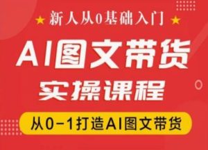 抖音AI图文带货实操课：零基础入门，快速掌握从0到1的AI图文带货技巧-小伟资源网