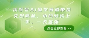 视频号AI国学赛道：小白轻松上手，日赚多张文创商品带货秘籍-小伟资源网