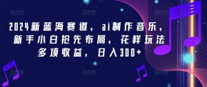 2024新蓝海：AI音乐制作新手速成，多元玩法日赚300+【揭秘】-小伟资源网