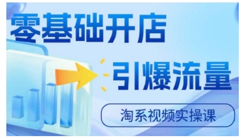 淘宝电商零基础开店实操课：快速掌握视频营销技巧，引爆店铺流量-小伟资源网
