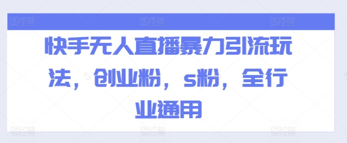 快手无人直播高效引流策略：创业粉与S粉全行业适用技巧-小伟资源网