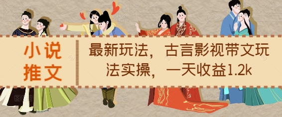 古言影视带文实操：小说推文新玩法，日收益高达1.2k-小伟资源网