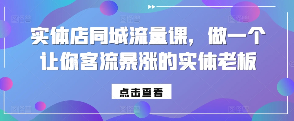《实体店同城流量提升课：客流暴涨秘籍，助你成为行业佼佼者》-小伟资源网