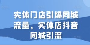 实体店抖音同城引流策略:引爆本地流量,提升门店客源与销售额-小伟资源网
