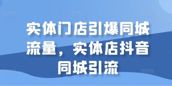 实体店抖音同城引流策略：引爆本地流量，提升门店客源与销售额-小伟资源网