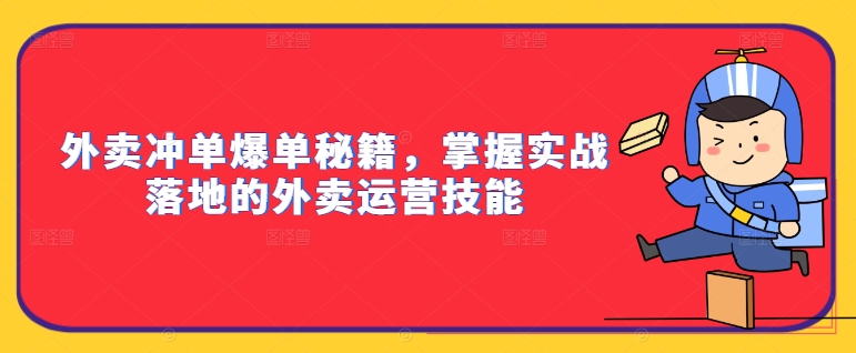 外卖运营实战指南：冲单爆单秘籍与落地技能全解析-小伟资源网