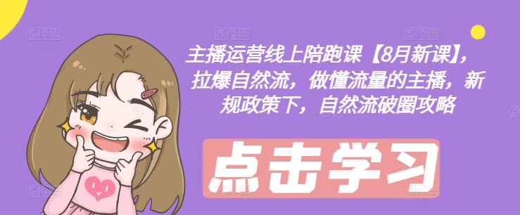 8月主播运营线上陪跑课：新规政策下自然流破圈攻略，打造懂流量主播-小伟资源网