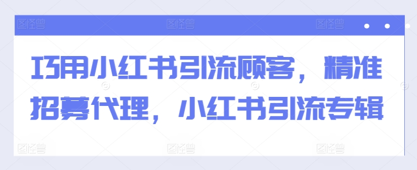 小红书精准引流与代理招募策略：高效吸引顾客与代理的全攻略-小伟资源网