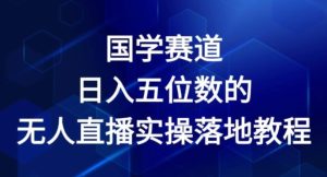 2024年国学赛道无人直播实操教程：日入五位数秘诀大揭秘-小伟资源网