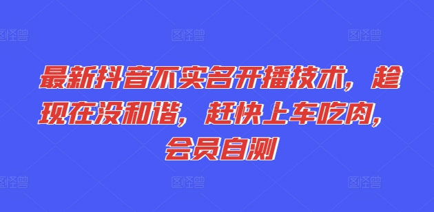 抖音不实名开播技术揭秘：限时福利，会员自测，速来抢占先机！-小伟资源网