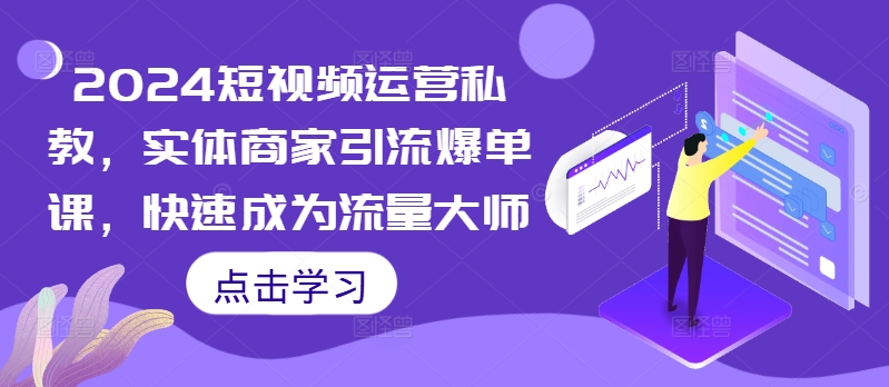 2024短视频运营实战课：实体商家引流爆单秘籍，快速掌握流量大师技巧-小伟资源网