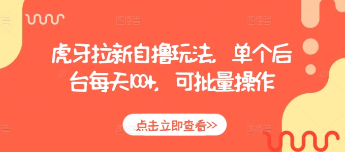 虎牙拉新自撸玩法：单后台日赚100+，批量操作轻松实现-小伟资源网