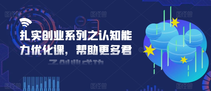 《提升认知能力：助力创业者迈向成功的扎实创业系列课程》-小伟资源网