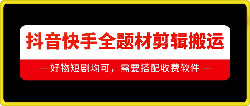 抖音快手全题材剪辑搬运技巧：好物、短剧等热门内容一键搞定-小伟资源网