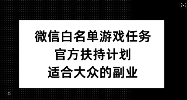 微信白名单游戏任务：官方扶持计划揭秘，适合大众的副业选择-小伟资源网