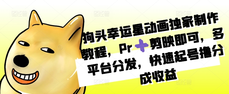 狗头幸运星动画制作教程：Pr与剪映结合，多平台分发快速盈利-小伟资源网
