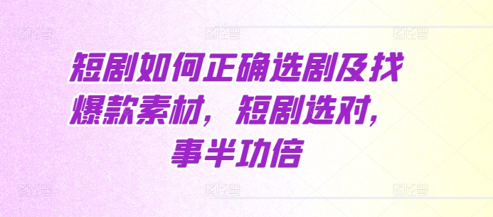 短剧选剧技巧与爆款素材挖掘指南：事半功倍的创作秘诀-小伟资源网