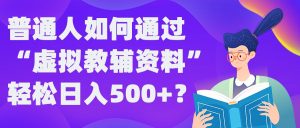 揭秘普通人如何利用“虚拟教辅”资料实现日入500+的稳定赚钱方法-小伟资源网