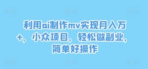 AI制作MV副业揭秘：月入万+的小众项目，操作简单轻松上手-小伟资源网