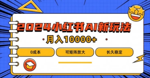 2024小红书AI蓝海项目揭秘：0成本矩阵操作，小白轻松月入1万-小伟资源网