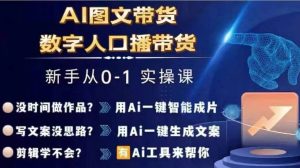 AI图文与数字人口播带货：从零到一的实战操作课程-小伟资源网