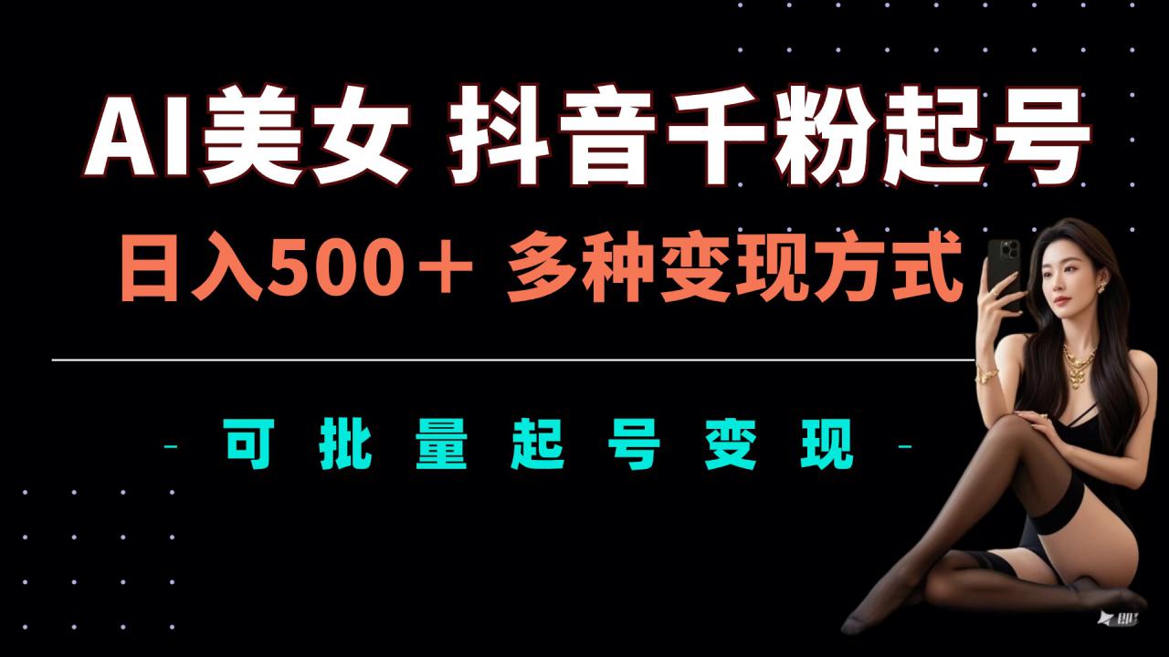 揭秘AI美女抖音千粉起号玩法：日入5张，多种变现方式，批量矩阵起号出售-小伟资源网