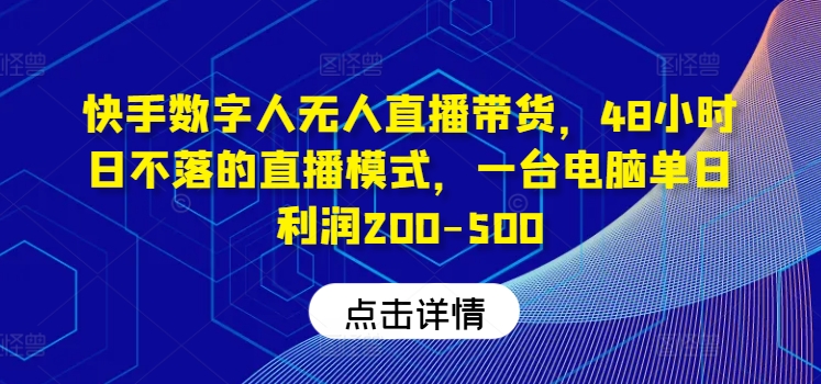 快手数字人无人直播：48小时不间断带货，单日利润高达500元-小伟资源网