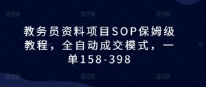 教务员资料项目SOP全自动成交教程，轻松实现158-398元单笔收益-小伟资源网