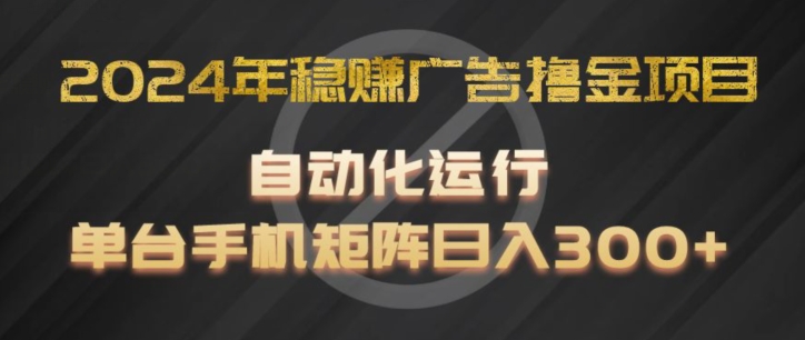 2024年自动化广告赚钱项目揭秘：单手机矩阵操作，日赚300+稳赚攻略-小伟资源网