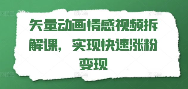 《矢量动画情感视频拆解课：快速涨粉与变现技巧全解析》-小伟资源网