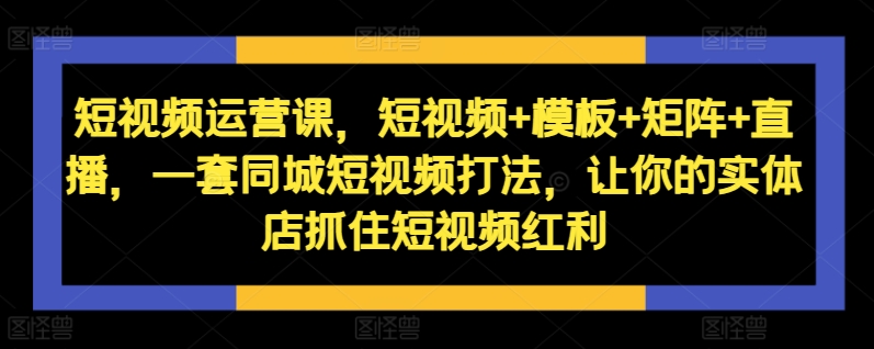 《短视频运营全攻略：模板+矩阵+直播，助力实体店抓住同城短视频红利》-小伟资源网