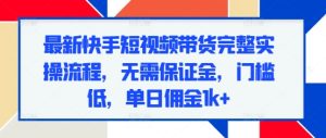 快手短视频带货实操指南：零保证金低门槛，日赚千元佣金全攻略-小伟资源网
