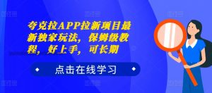 夸克拉APP拉新项目:独家玩法与保姆级教程,轻松上手,长期收益-小伟资源网