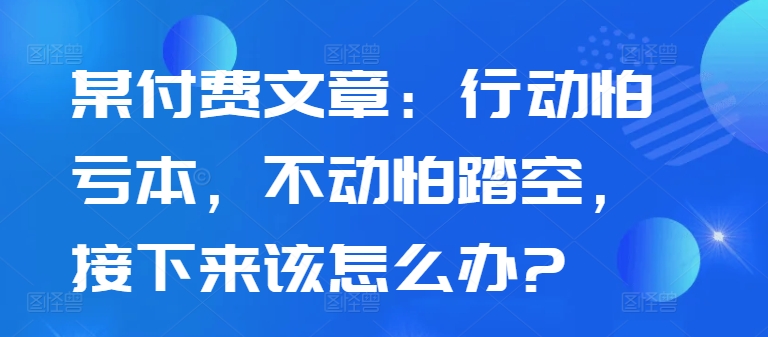 \”行动怕亏本，不动怕踏空：如何在不确定性中做出明智决策？\”-小伟资源网
