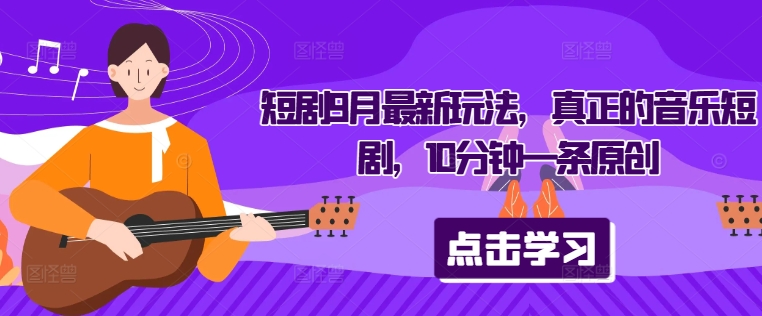 9月新玩法：10分钟原创音乐短剧，快速创作与发布指南-小伟资源网