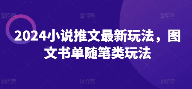 2024小说推文新趋势：图文书单与随笔类玩法全解析-小伟资源网