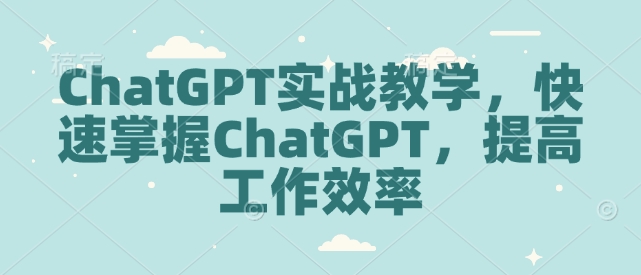 \”ChatGPT实战指南：快速上手与效率提升技巧\”-小伟资源网