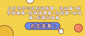 小红书全攻略:选品、账号搭建、店铺运营、内容创作、私域流量与后端升级一站式学习-小伟资源网
