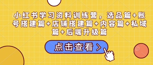 小红书全攻略：选品、账号搭建、店铺运营、内容创作、私域流量与后端升级一站式学习-小伟资源网