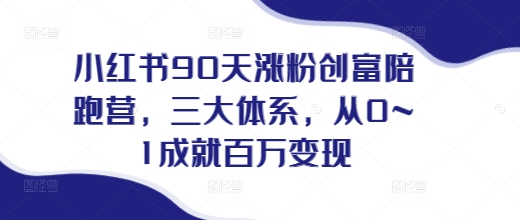 小红书90天涨粉变现陪跑营：三大体系助力0到1，成就百万收益的终极指南-小伟资源网
