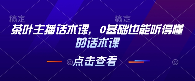 茶叶主播话术速成课：0基础轻松掌握直播带货技巧-小伟资源网