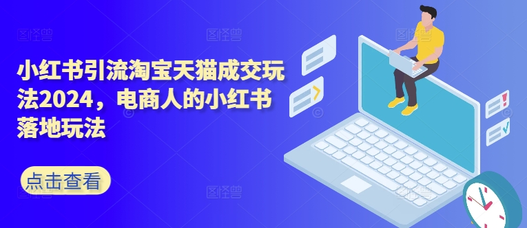 2024小红书引流淘宝天猫成交秘籍：电商人必备的落地实操指南-小伟资源网