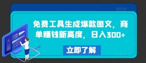 揭秘:免费工具助你生成爆款图文,轻松日赚300+,商单赚钱新高度-小伟资源网