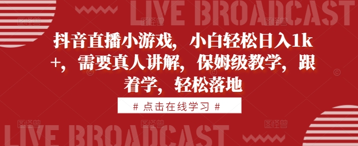 抖音直播小游戏：小白日入1k+，真人讲解保姆级教学，轻松落地【揭秘】-小伟资源网