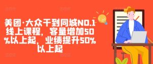 美团·大众同城NO.1线上课程:客量与业绩双提升超50%-小伟资源网