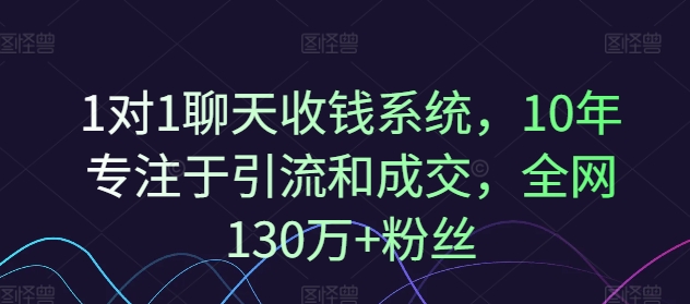 \”10年专注引流与成交，1对1聊天收钱系统助力130万+粉丝变现\”-小伟资源网
