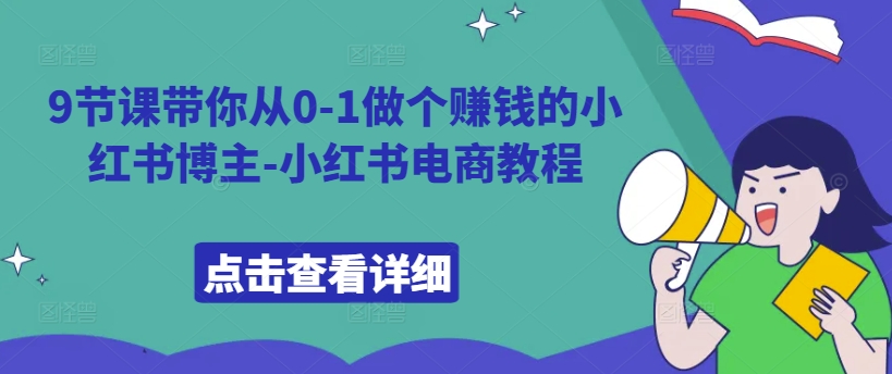 从零开始：9节课教你成为赚钱的小红书博主，掌握电商运营技巧-小伟资源网