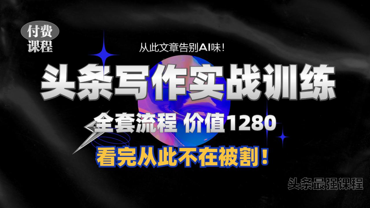 11月头条：1280元付费课程，日入300+秘诀与无AI味文章写作技巧【独家指令揭秘】-小伟资源网