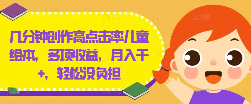 揭秘：几分钟创作高点击率儿童绘本，轻松月入千+，多重收益无负担-小伟资源网