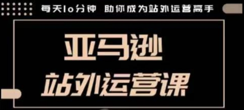 《10分钟掌握亚马逊站外运营技巧，跨境人必备高手速成课》-小伟资源网